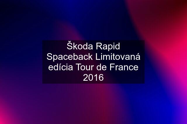 Škoda Rapid Spaceback Limitovaná edícia Tour de France 2016