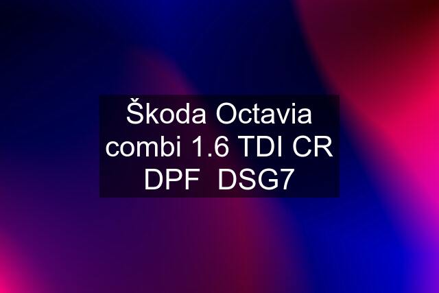 Škoda Octavia combi 1.6 TDI CR DPF  DSG7