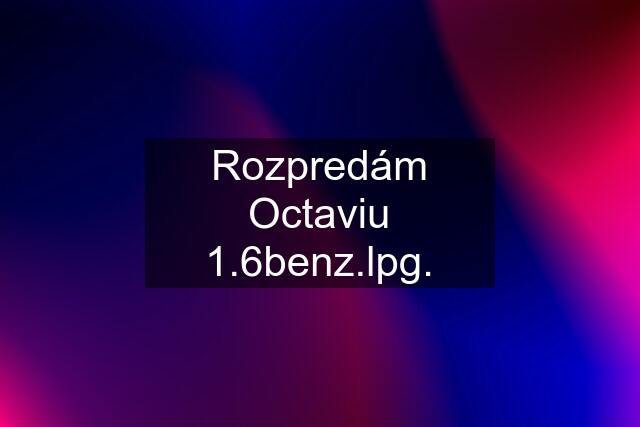 Rozpredám Octaviu 1.6benz.lpg.