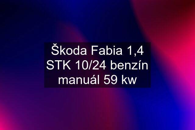 Škoda Fabia 1,4 STK 10/24 benzín manuál 59 kw