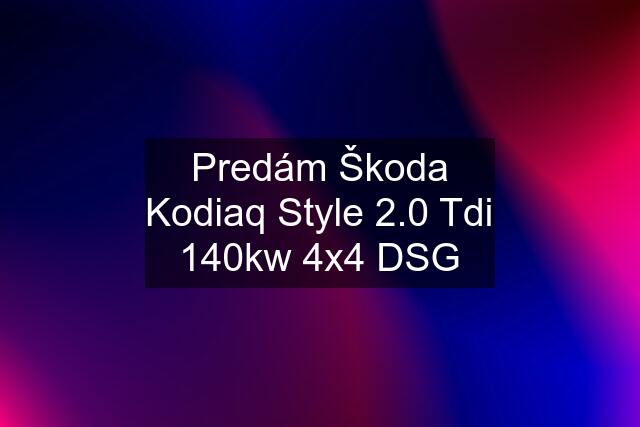 Predám Škoda Kodiaq Style 2.0 Tdi 140kw 4x4 DSG
