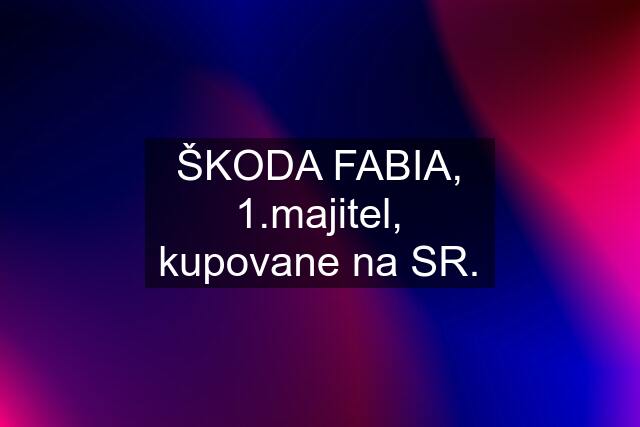 ŠKODA FABIA, 1.majitel, kupovane na SR.
