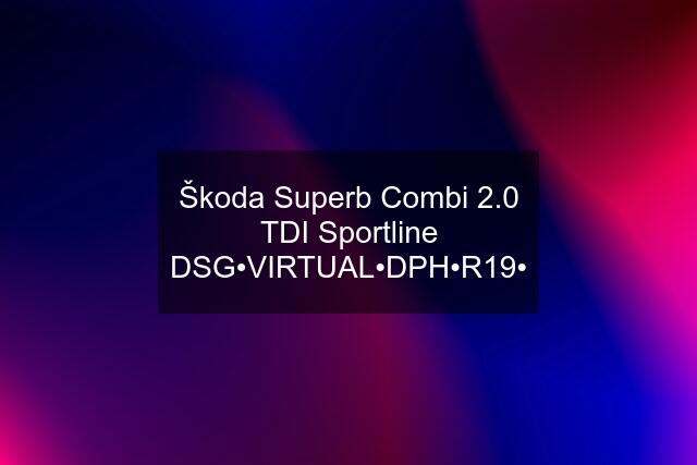 Škoda Superb Combi 2.0 TDI Sportline DSG•VIRTUAL•DPH•R19•