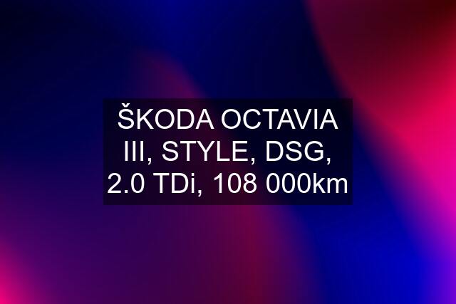ŠKODA OCTAVIA III, STYLE, DSG, 2.0 TDi, 108 000km