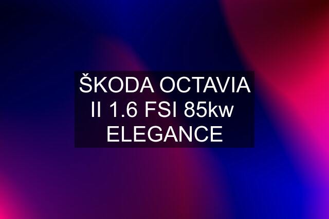 ŠKODA OCTAVIA II 1.6 FSI 85kw  ELEGANCE