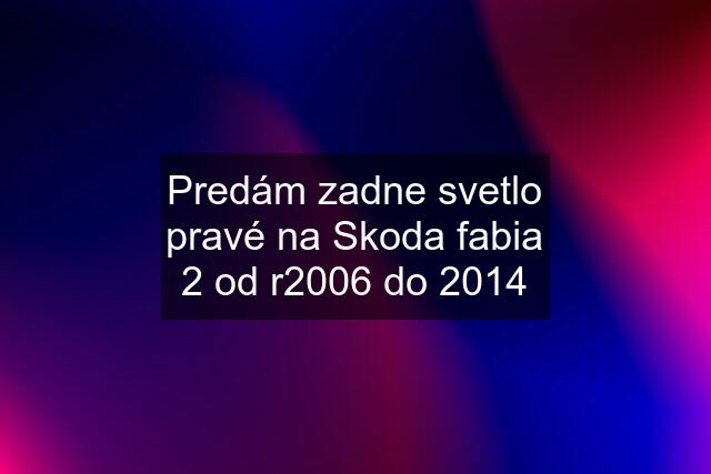 Predám zadne svetlo pravé na Skoda fabia 2 od r2006 do 2014