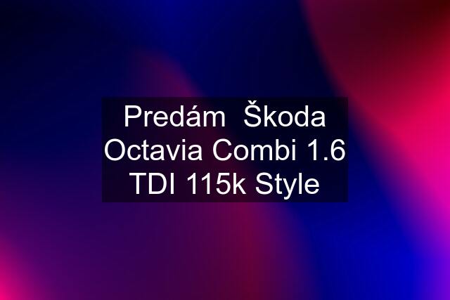 Predám  Škoda Octavia Combi 1.6 TDI 115k Style