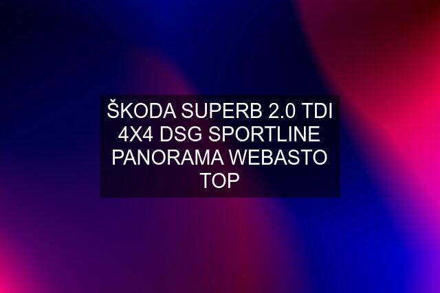 ŠKODA SUPERB 2.0 TDI 4X4 DSG SPORTLINE PANORAMA WEBASTO TOP