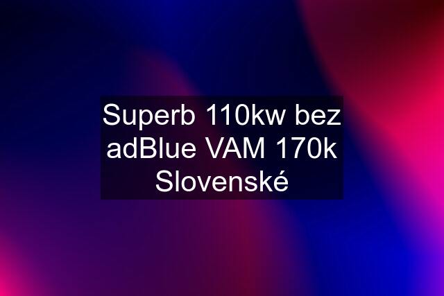 Superb 110kw bez adBlue VAM 170k Slovenské