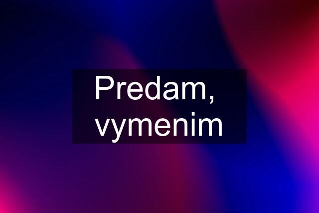 Predam,  vymenim