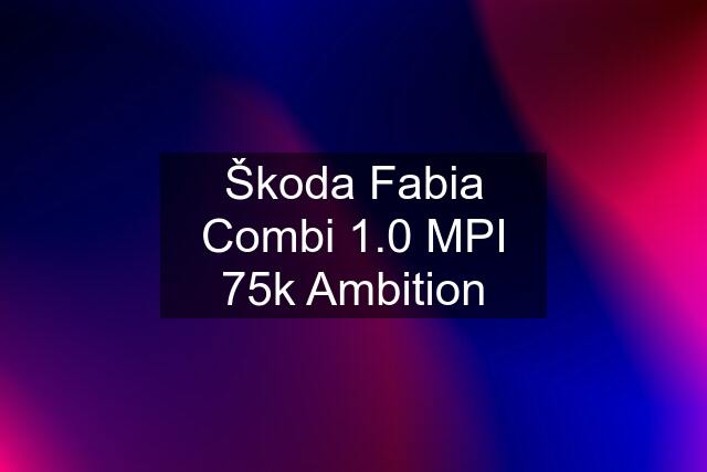 Škoda Fabia Combi 1.0 MPI 75k Ambition