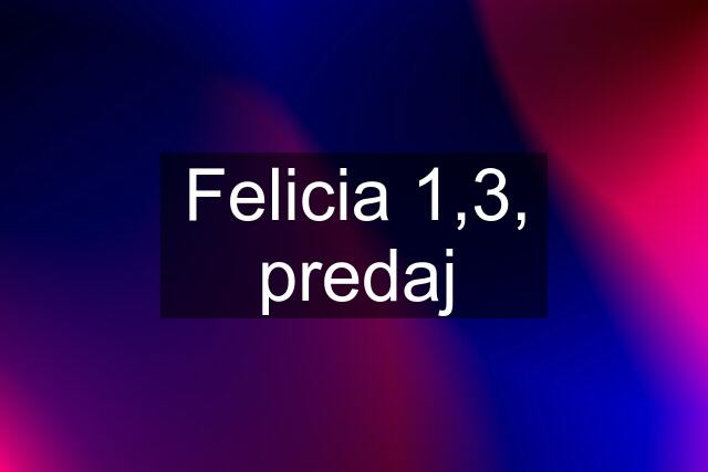 Felicia 1,3, predaj