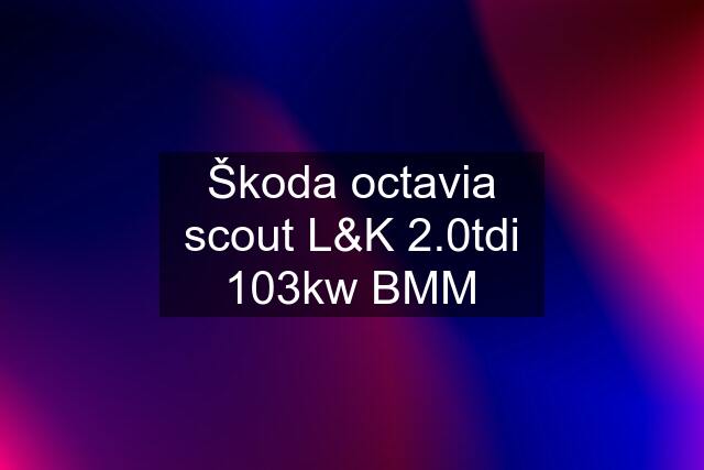 Škoda octavia scout L&K 2.0tdi 103kw BMM