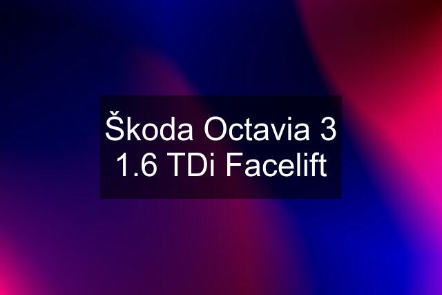 Škoda Octavia 3 1.6 TDi Facelift