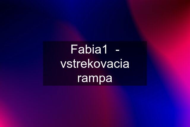 Fabia1  - vstrekovacia rampa