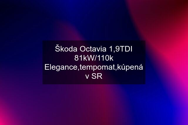 Škoda Octavia 1,9TDI 81kW/110k Elegance,tempomat,kúpená v SR