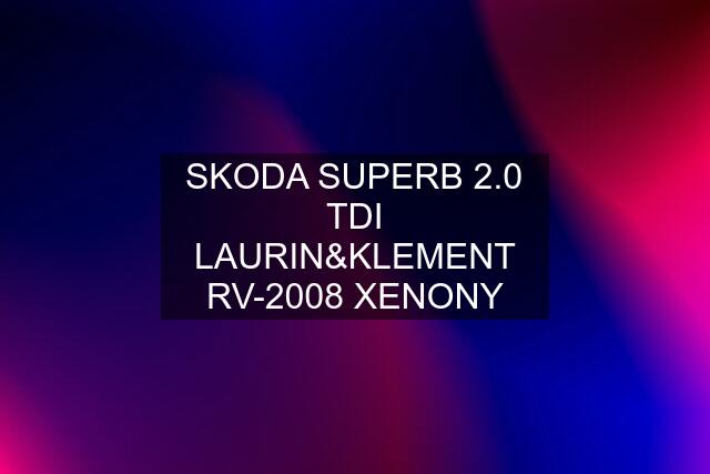 SKODA SUPERB 2.0 TDI LAURIN&KLEMENT RV-2008 XENONY