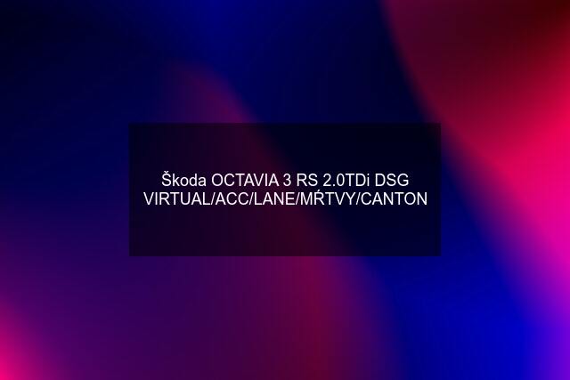 Škoda OCTAVIA 3 RS 2.0TDi DSG VIRTUAL/ACC/LANE/MŔTVY/CANTON