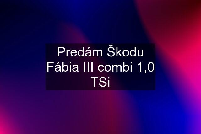 Predám Škodu Fábia III combi 1,0 TSi