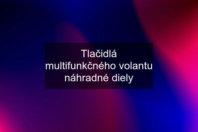 Tlačidlá multifunkčného volantu náhradné diely