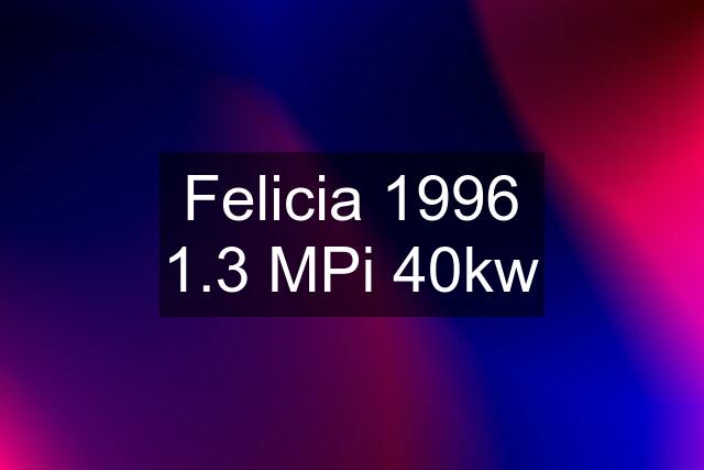 Felicia 1996 1.3 MPi 40kw