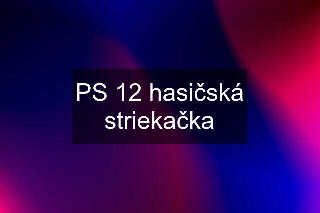 PS 12 hasičská striekačka