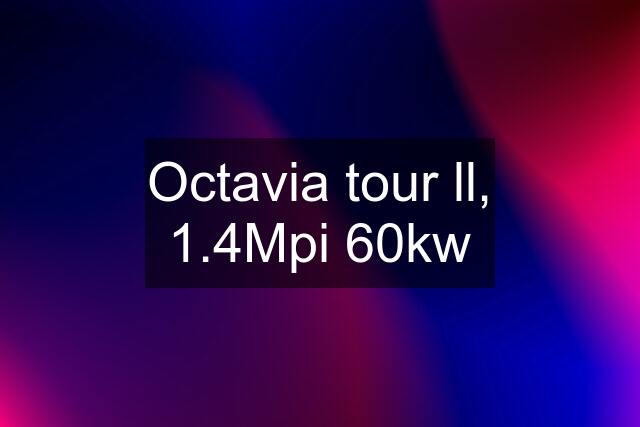 Octavia tour ll, 1.4Mpi 60kw