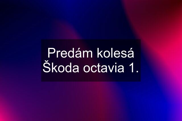 Predám kolesá Škoda octavia 1.