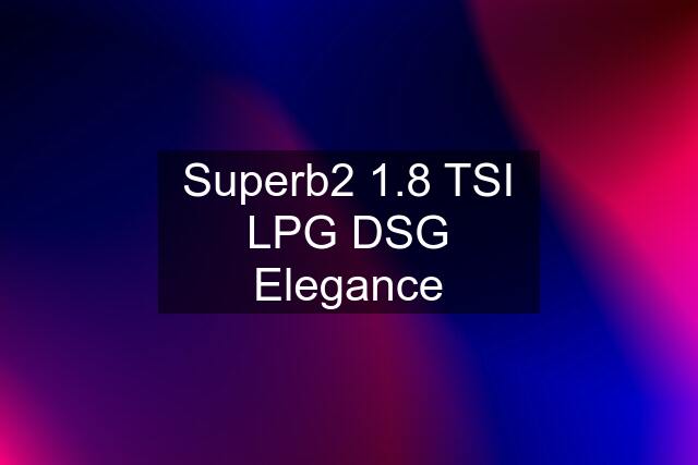 Superb2 1.8 TSI LPG DSG Elegance