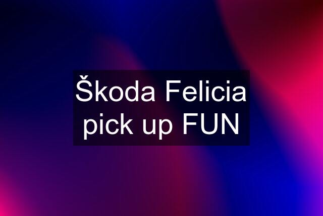 Škoda Felicia pick up FUN
