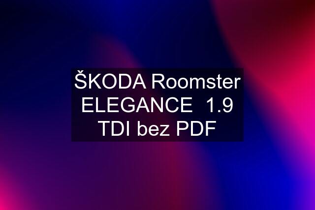 ŠKODA Roomster ELEGANCE  1.9 TDI bez PDF