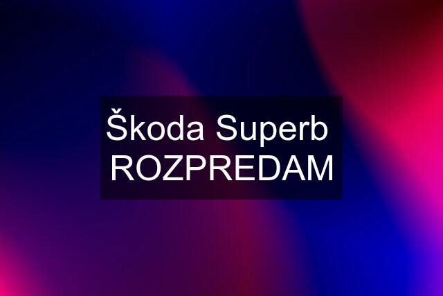 Škoda Superb  ROZPREDAM