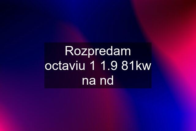 Rozpredam octaviu 1 1.9 81kw na nd