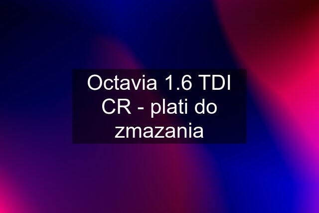 Octavia 1.6 TDI CR - plati do zmazania