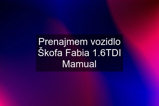 Prenajmem vozidlo Škofa Fabia 1.6TDI Mamual