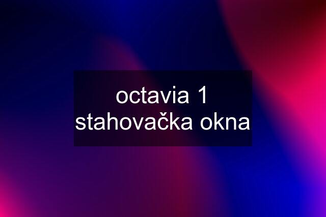 octavia 1 stahovačka okna