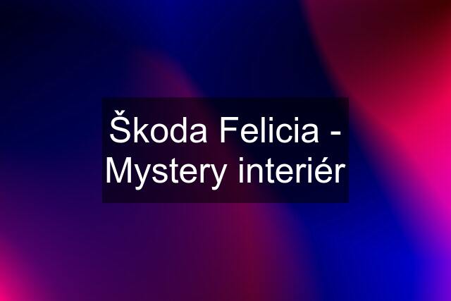 Škoda Felicia - Mystery interiér