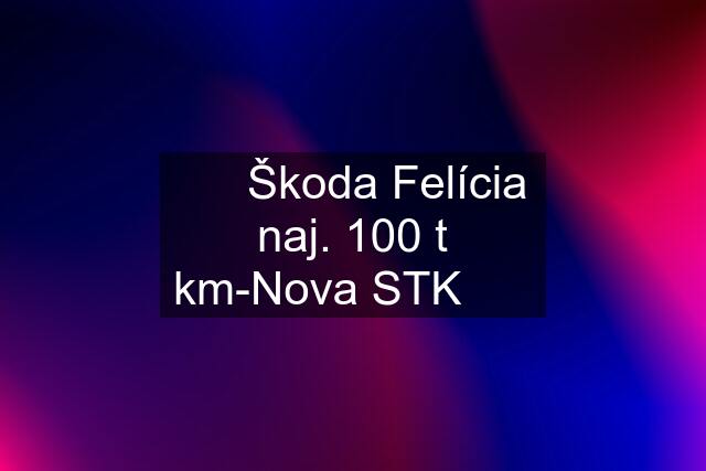 ⭐️⭐️Škoda Felícia naj. 100 t km-Nova STK⭐️⭐️