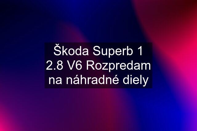 Škoda Superb 1 2.8 V6 Rozpredam na náhradné diely