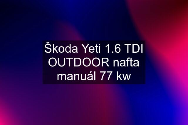 Škoda Yeti 1.6 TDI OUTDOOR nafta manuál 77 kw