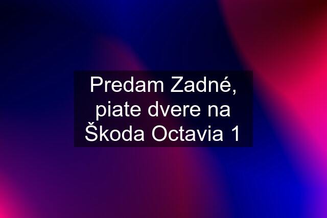 Predam Zadné, piate dvere na Škoda Octavia 1