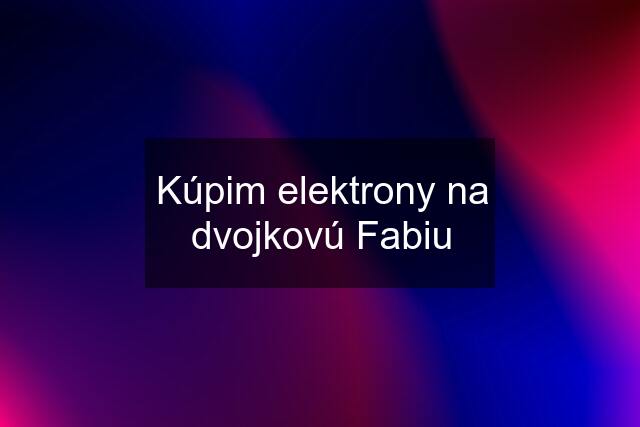 Kúpim elektrony na dvojkovú Fabiu