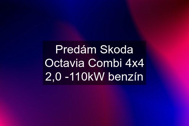 Predám Skoda Octavia Combi 4x4 2,0 -110kW benzín