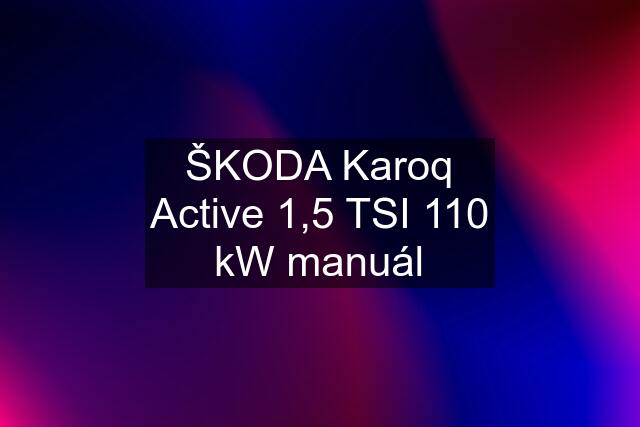 ŠKODA Karoq Active 1,5 TSI 110 kW manuál