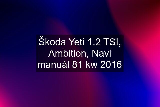 Škoda Yeti 1.2 TSI, Ambition, Navi manuál 81 kw 2016