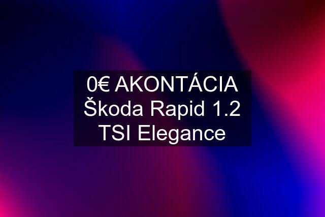 0€ AKONTÁCIA Škoda Rapid 1.2 TSI Elegance