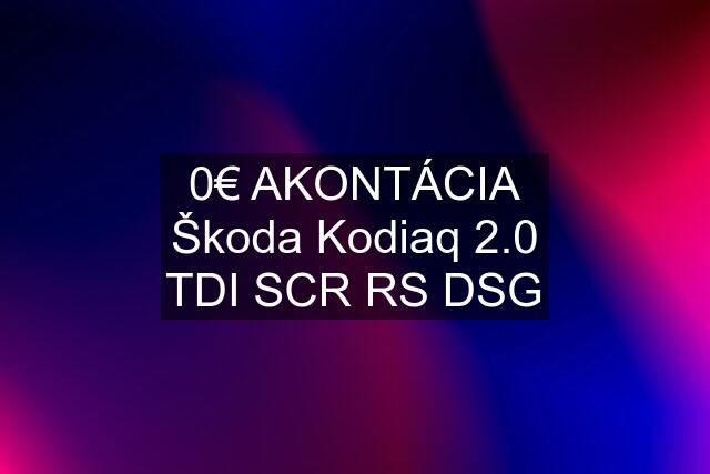 0€ AKONTÁCIA Škoda Kodiaq 2.0 TDI SCR RS DSG