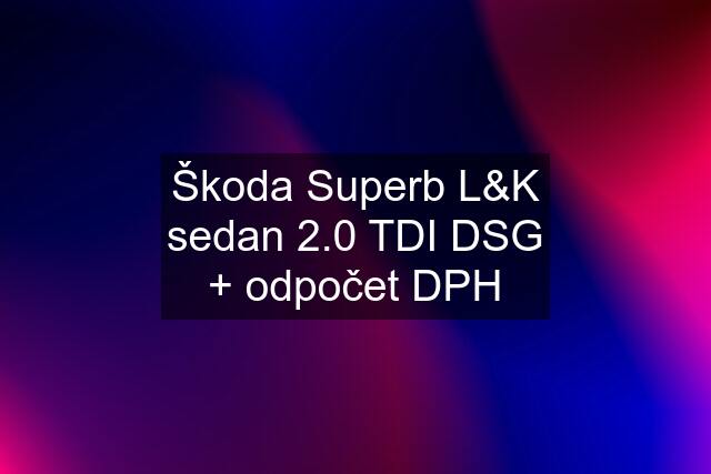 Škoda Superb L&K sedan 2.0 TDI DSG + odpočet DPH