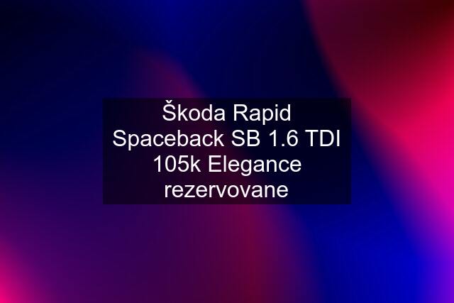 Škoda Rapid Spaceback SB 1.6 TDI 105k Elegance rezervovane