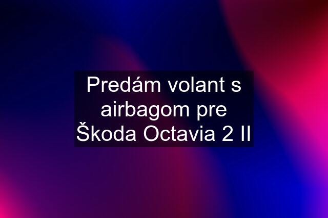 Predám volant s airbagom pre Škoda Octavia 2 II